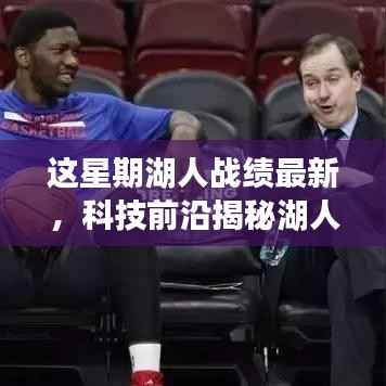 科技与篮球的完美融合,揭秘湖人智能助手背后的秘密武器与本周战绩最新动态