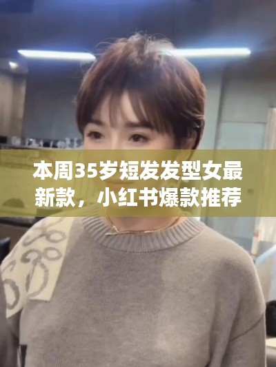 最新爆款小红书推荐,35岁女士短发发型大解密与时尚指南