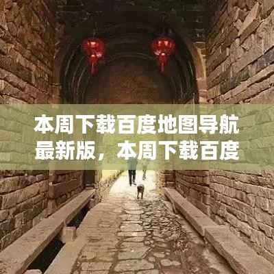 百度地图导航最新版下载,升级价值及其影响分析