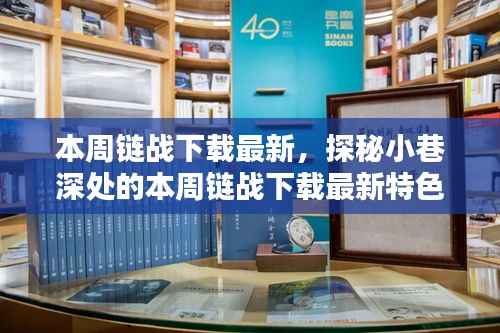 本周链战下载最新特色小店探秘,小巷深处的惊喜