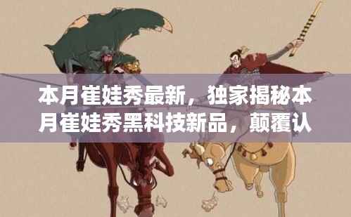 独家揭秘,本月崔娃秀黑科技新品,引领未来生活潮流的颠覆性高科技产品亮相!