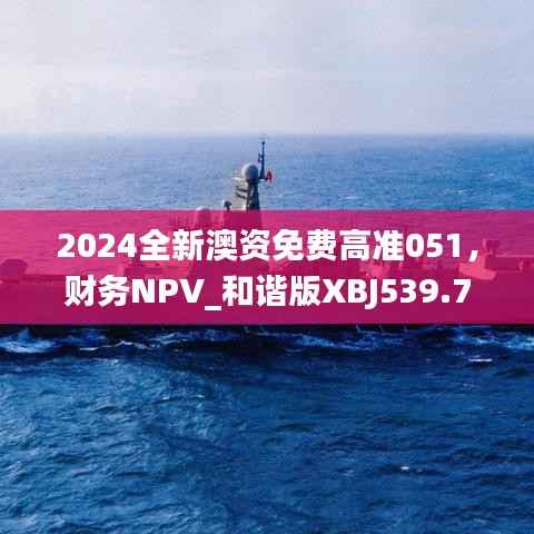2024全新澳资免费高准051,财务NPV_和谐版XBJ539.73