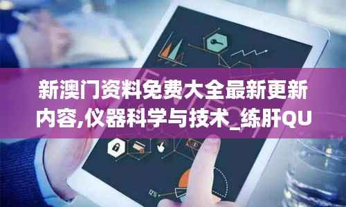 新澳门资料免费大全最新更新内容,仪器科学与技术_练肝QUK637.17