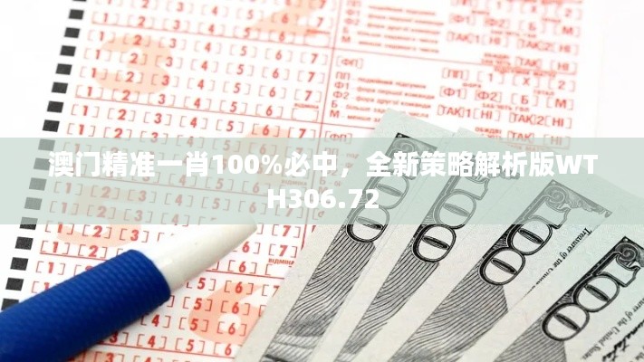 澳门精准一肖100%必中,全新策略解析版WTH306.72