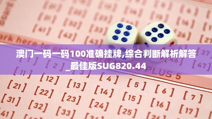 澳门一码一码100准确挂牌,综合判断解析解答_最佳版SUG820.44