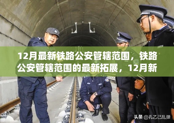 铁路公安管辖范围的新拓展与深度解读,12月最新篇章下的铁路警务变革