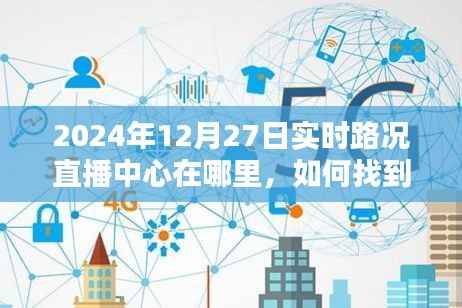 2024年12月27日实时路况直播中心指南,位置与如何找到