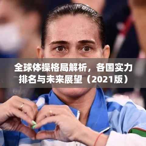 全球体操格局解析,各国实力排名与未来展望(2021版)