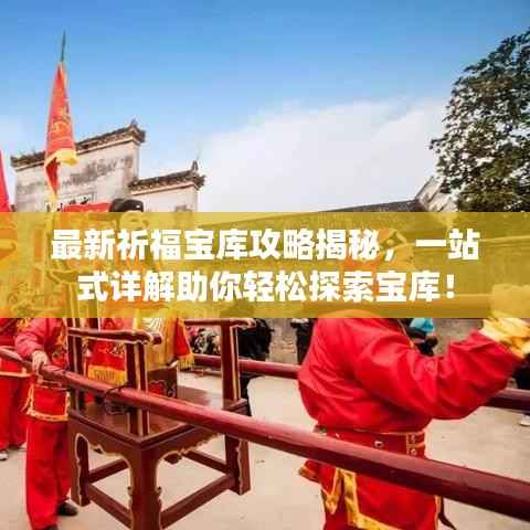 最新祈福宝库攻略揭秘,一站式详解助你轻松探索宝库!