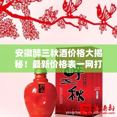 安徽醉三秋酒价格大揭秘!最新价格表一网打尽!
