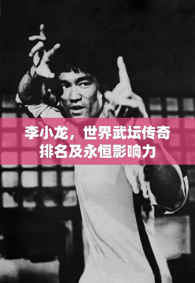 李小龙,世界武坛传奇排名及永恒影响力