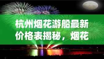 杭州烟花游船最新价格表揭秘,烟花观赏体验与豪华游船的完美融合