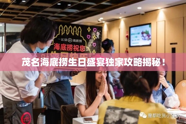 茂名海底捞生日盛宴独家攻略揭秘!