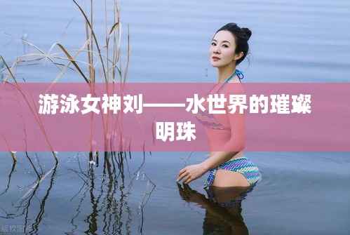 游泳女神刘——水世界的璀璨明珠