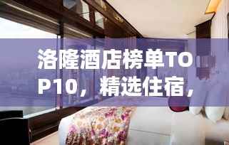 洛隆酒店榜单TOP10,精选住宿,一览无余!