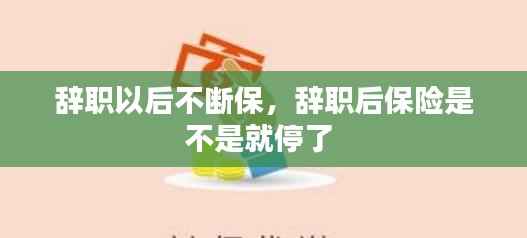 辞职以后不断保,辞职后保险是不是就停了