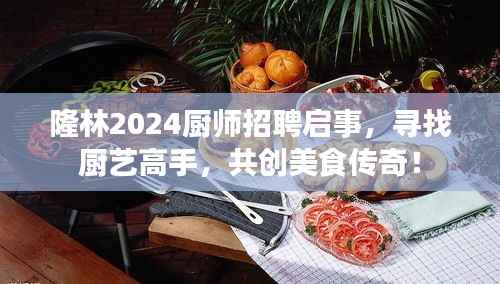 隆林2024厨师招聘启事,寻找厨艺高手,共创美食传奇!