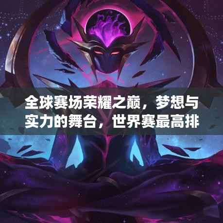 全球赛场荣耀之巅,梦想与实力的舞台,世界赛最高排名揭秘!