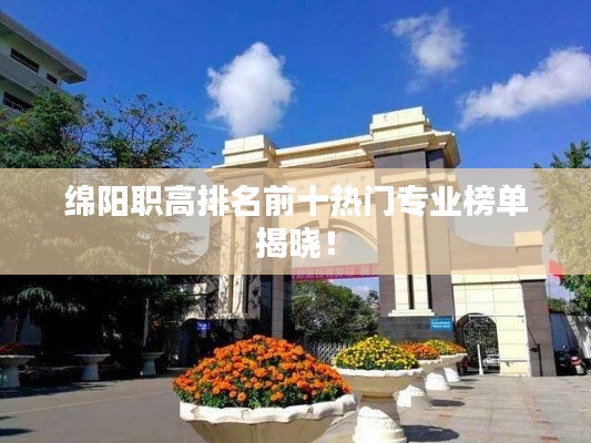 绵阳职高排名前十热门专业榜单揭晓!