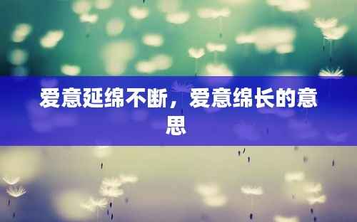 爱意延绵不断,爱意绵长的意思