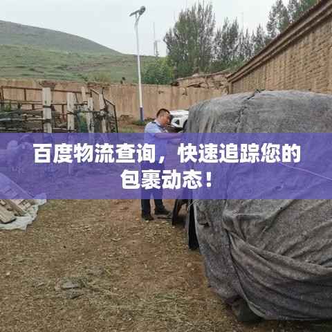 百度物流查询,快速追踪您的包裹动态!