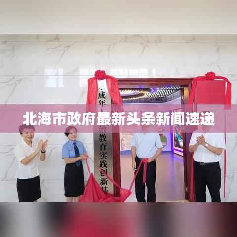 北海市政府最新头条新闻速递