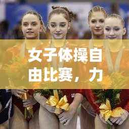 女子体操自由比赛,力与美的完美融合,视频展现独特魅力