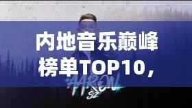 内地音乐巅峰榜单TOP10,你绝对不能错过的经典歌曲排行!