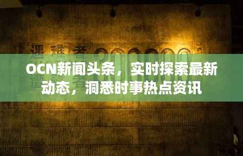 OCN新闻头条,实时探索最新动态,洞悉时事热点资讯