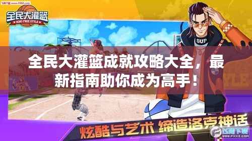 全民大灌篮成就攻略大全,最新指南助你成为高手!