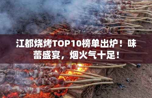 江都烧烤TOP10榜单出炉!味蕾盛宴,烟火气十足!