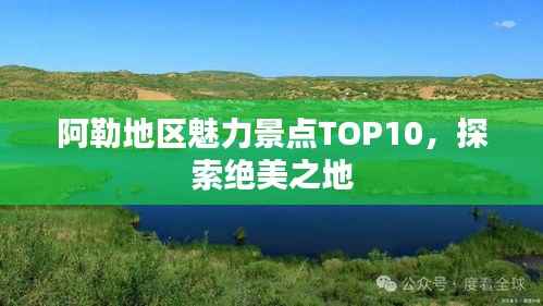 阿勒地区魅力景点TOP10,探索绝美之地