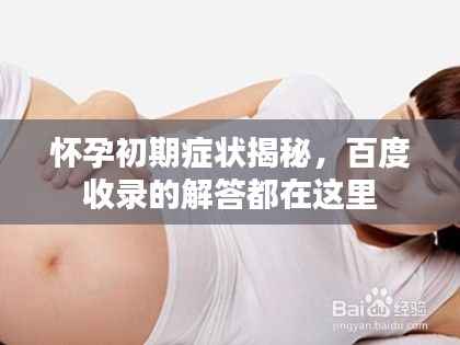 怀孕初期症状揭秘,百度收录的解答都在这里