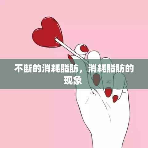 不断的消耗脂肪,消耗脂肪的现象