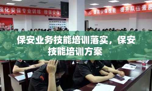 保安业务技能培训落实,保安技能培训方案