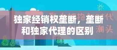 独家经销权垄断,垄断和独家代理的区别