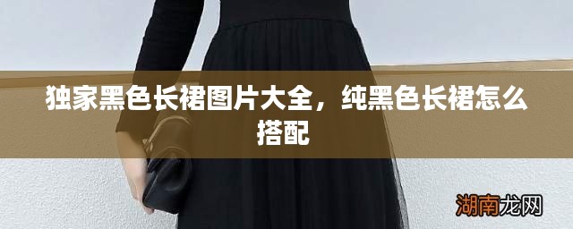 独家黑色长裙图片大全,纯黑色长裙怎么搭配