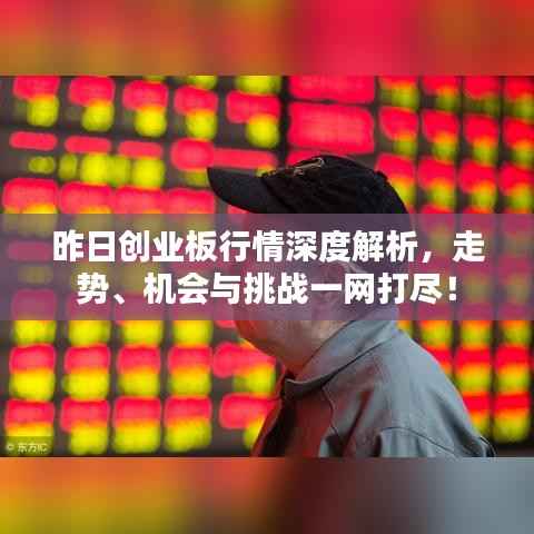 昨日创业板行情深度解析,走势、机会与挑战一网打尽!