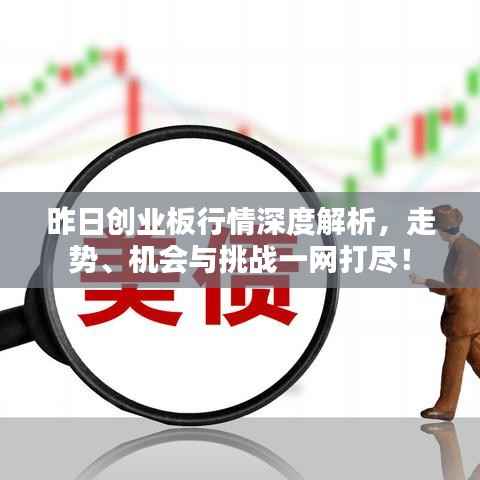 昨日创业板行情深度解析,走势、机会与挑战一网打尽!