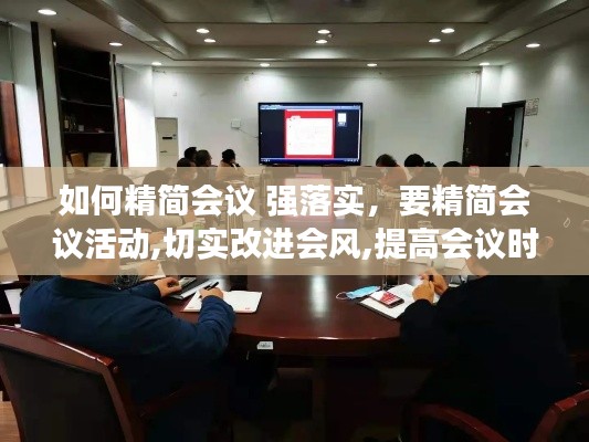 如何精简会议 强落实,要精简会议活动,切实改进会风,提高会议时效