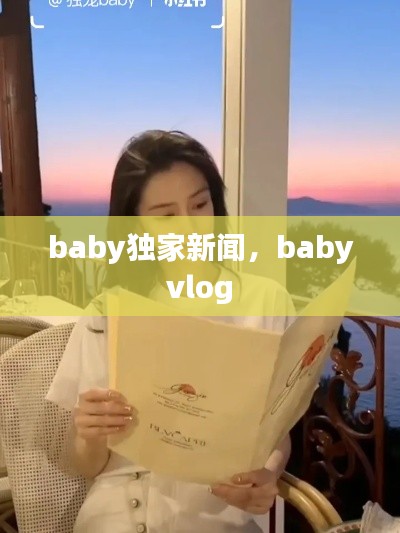 baby独家新闻,baby vlog