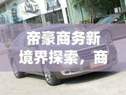 帝豪商务新境界探索,商务出行首选之选