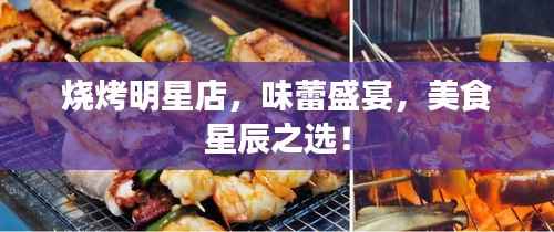 烧烤明星店,味蕾盛宴,美食星辰之选!