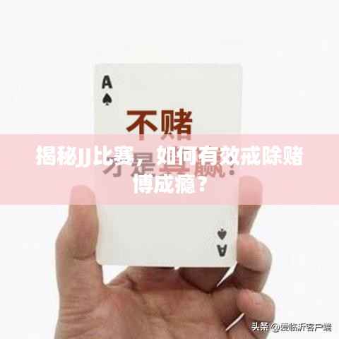 揭秘JJ比赛,如何有效戒除赌博成瘾?