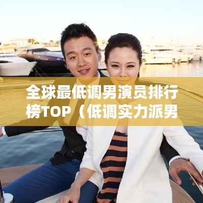 全球最低调男演员排行榜TOP(低调实力派男演员盘点)